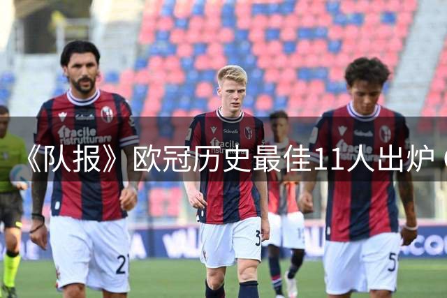 《队报》欧冠历史最佳11人出炉 C罗落选引争议